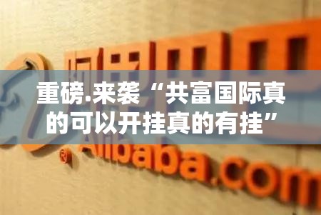 重磅.来袭“共富国际真的可以开挂真的有挂”原来可以开挂