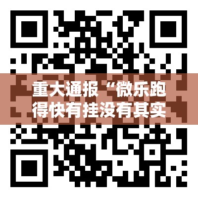 重大通报“微乐跑得快有挂没有其实是有挂”开挂神器