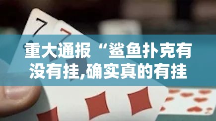 重大通报“鲨鱼扑克有没有挂,确实真的有挂”其实确实有挂