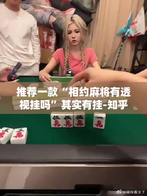 推荐一款“相约麻将有透视挂吗”其实有挂-知乎