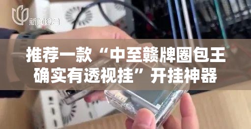 推荐一款“中至赣牌圈包王确实有透视挂”开挂神器