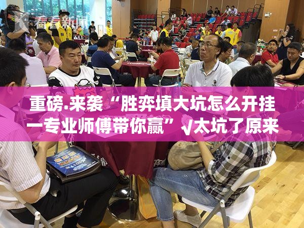 重磅.来袭“胜弈填大坑怎么开挂一专业师傅带你赢”√太坑了原来有挂