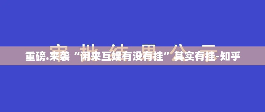 重磅.来袭“闲来互娱有没有挂”其实有挂-知乎