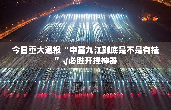 今日重大通报“中至九江到底是不是有挂”√必胜开挂神器