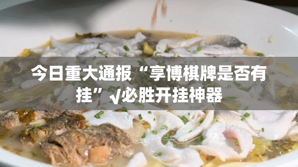 今日重大通报“享博棋牌是否有挂”√必胜开挂神器