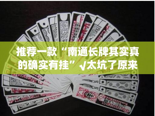 推荐一款“南通长牌其实真的确实有挂”√太坑了原来有挂