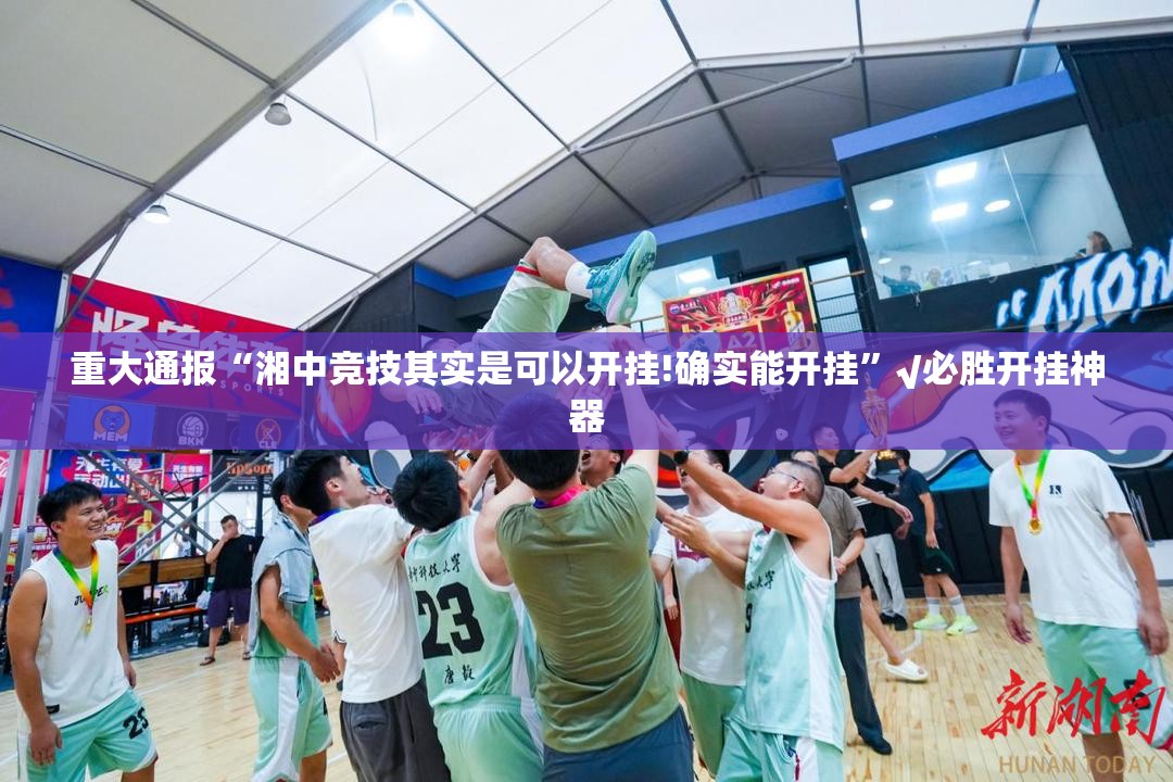重大通报“湘中竞技其实是可以开挂!确实能开挂”√必胜开挂神器