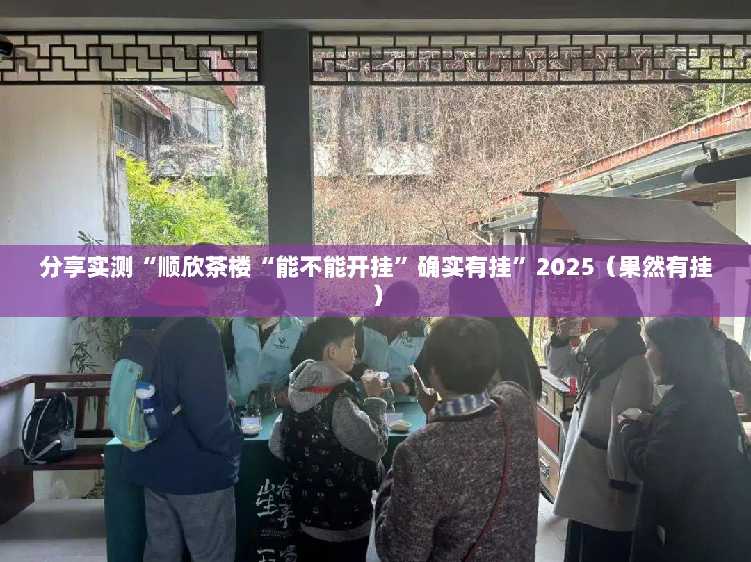 分享实测“顺欣茶楼“能不能开挂”确实有挂”2025（果然有挂）