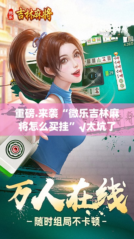 重磅.来袭“微乐吉林麻将怎么买挂”√太坑了原来有挂