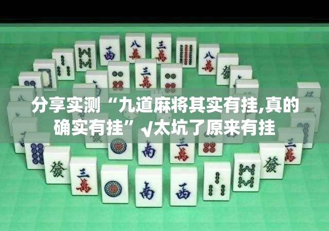 分享实测“九道麻将其实有挂,真的确实有挂”√太坑了原来有挂