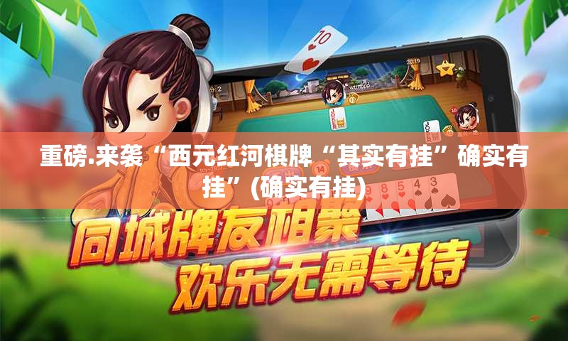 重磅.来袭“西元红河棋牌“其实有挂”确实有挂”(确实有挂)