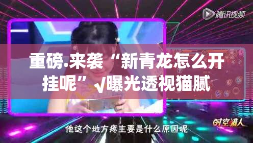 重磅.来袭“新青龙怎么开挂呢”√曝光透视猫腻