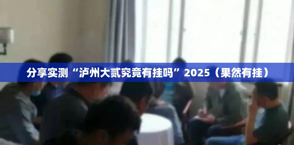 分享实测“泸州大贰究竟有挂吗”2025（果然有挂）