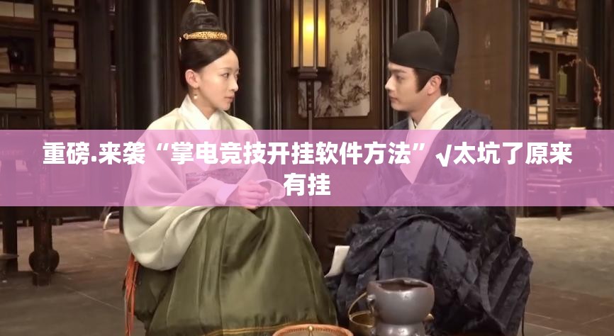 重磅.来袭“掌电竞技开挂软件方法”√太坑了原来有挂