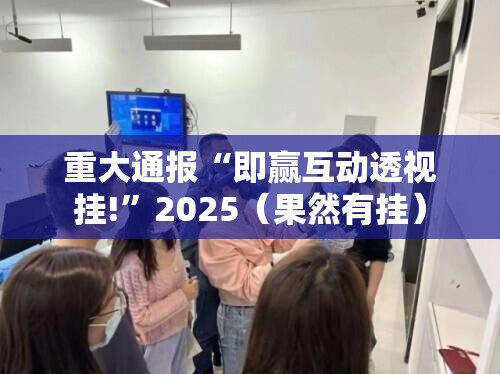 重大通报“即赢互动透视挂!”2025（果然有挂）