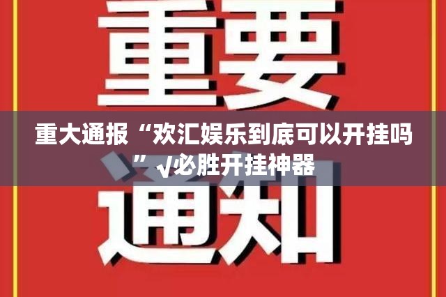 重大通报“欢汇娱乐到底可以开挂吗”√必胜开挂神器