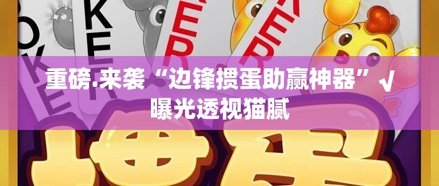 重磅.来袭“边锋掼蛋助赢神器”√曝光透视猫腻