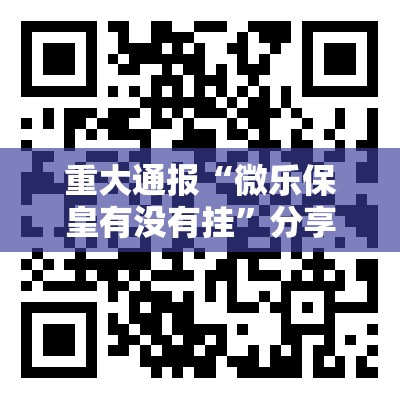 重大通报“微乐保皇有没有挂”分享真的有挂给你