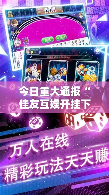 今日重大通报“佳友互娱开挂下载安装”分享真的有挂给你
