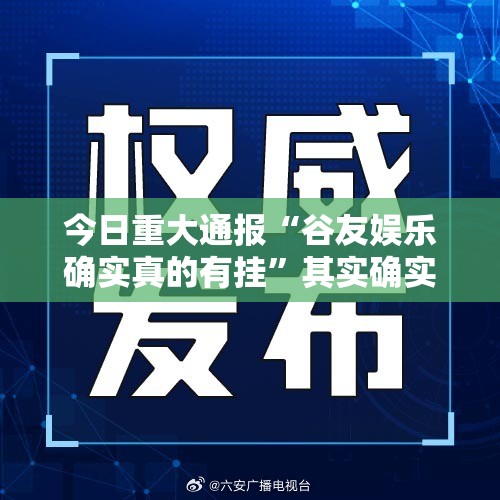 今日重大通报“谷友娱乐确实真的有挂”其实确实有挂