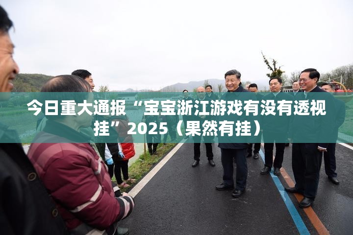 今日重大通报“宝宝浙江游戏有没有透视挂”2025（果然有挂）
