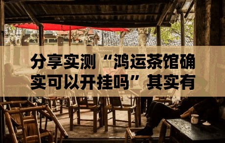 分享实测“鸿运茶馆确实可以开挂吗”其实有挂-知乎