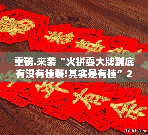 重磅.来袭“火拼耍大牌到底有没有挂装!其实是有挂”2025（果然有挂）
