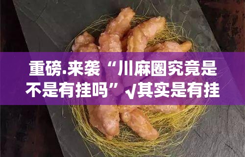 重磅.来袭“川麻圈究竟是不是有挂吗”√其实是有挂