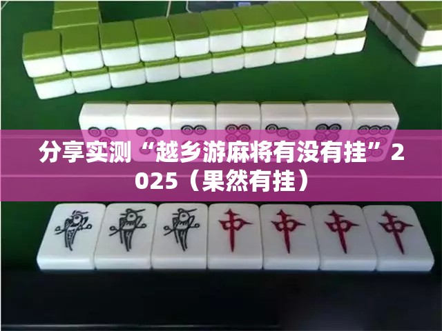 分享实测“越乡游麻将有没有挂”2025（果然有挂）