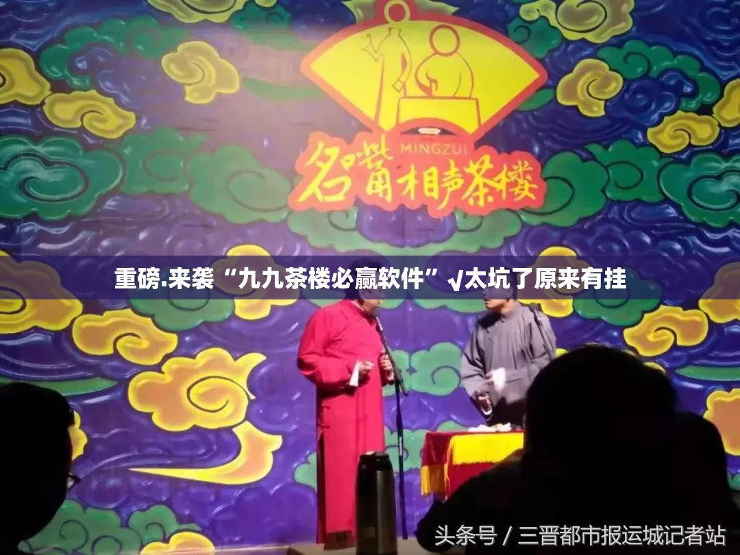 重磅.来袭“九九茶楼必赢软件”√太坑了原来有挂