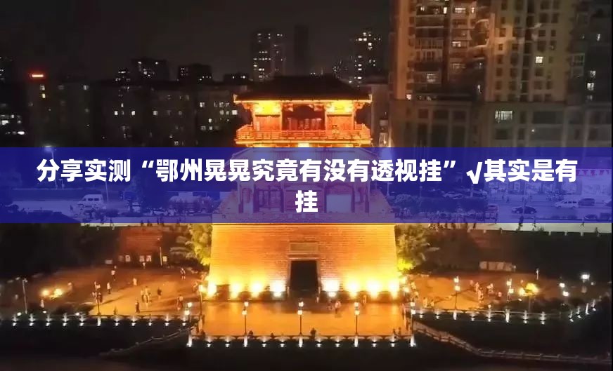 分享实测“鄂州晃晃究竟有没有透视挂”√其实是有挂