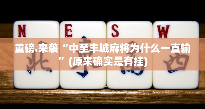 重磅.来袭“中至丰城麻将为什么一直输”(原来确实是有挂)