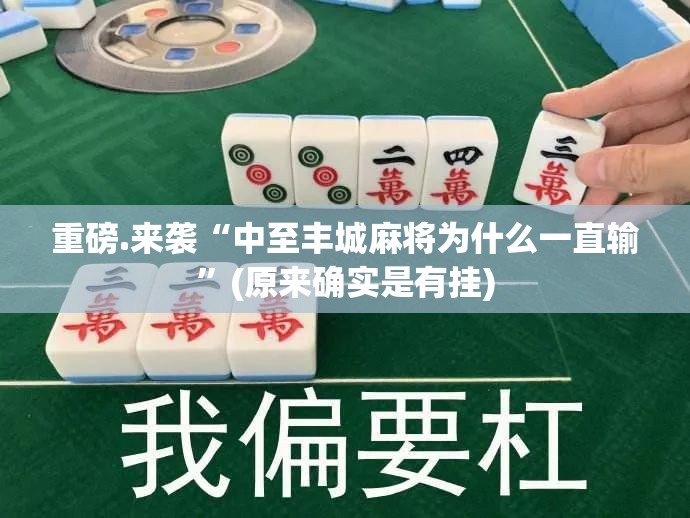 重磅.来袭“中至丰城麻将为什么一直输”(原来确实是有挂)