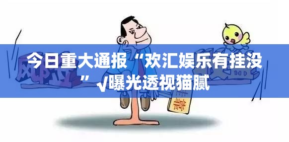 今日重大通报“欢汇娱乐有挂没”√曝光透视猫腻