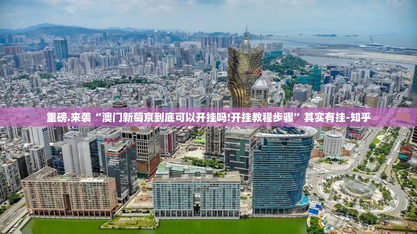 重磅.来袭“澳门新萄京到底可以开挂吗!开挂教程步骤”其实有挂-知乎