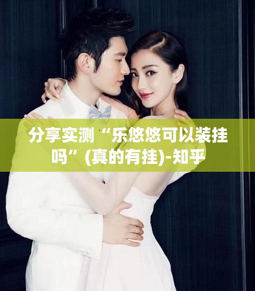 分享实测“乐悠悠可以装挂吗”(真的有挂)-知乎