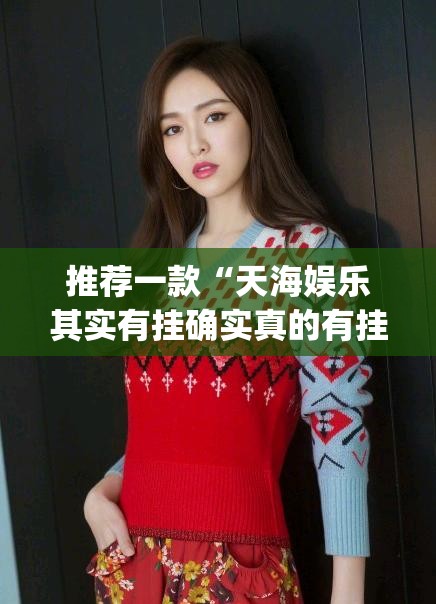 推荐一款“天海娱乐其实有挂确实真的有挂”√曝光透视猫腻