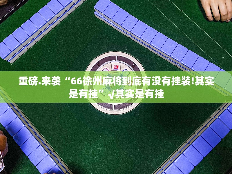 重磅.来袭“66徐州麻将到底有没有挂装!其实是有挂”√其实是有挂