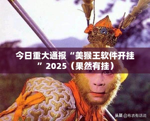 今日重大通报“美猴王软件开挂”2025（果然有挂）