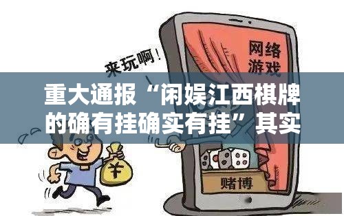 重大通报“闲娱江西棋牌的确有挂确实有挂”其实有挂-知乎