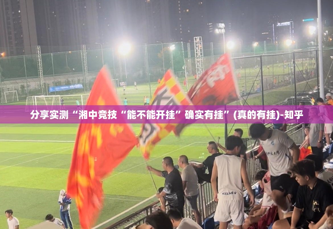 分享实测“湘中竞技“能不能开挂”确实有挂”(真的有挂)-知乎
