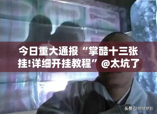 今日重大通报“掌酷十三张挂!详细开挂教程”@太坑了真的有挂