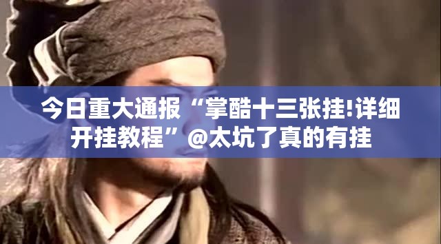 今日重大通报“掌酷十三张挂!详细开挂教程”@太坑了真的有挂