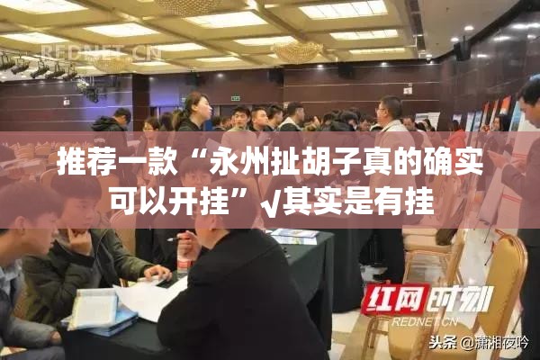 推荐一款“永州扯胡子真的确实可以开挂”√其实是有挂