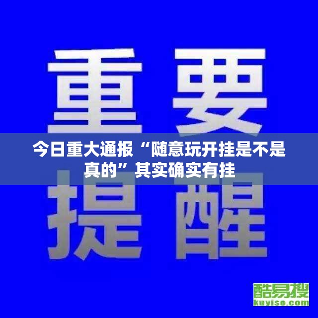 今日重大通报“随意玩开挂是不是真的”其实确实有挂