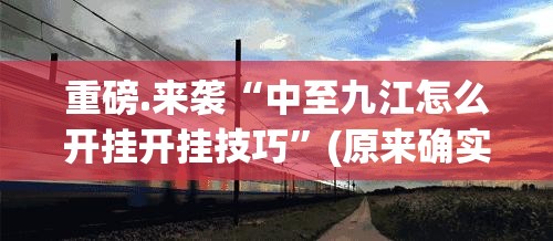 重磅.来袭“中至九江怎么开挂开挂技巧”(原来确实是有挂)