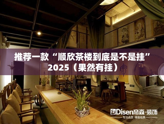 推荐一款“顺欣茶楼到底是不是挂”2025（果然有挂）