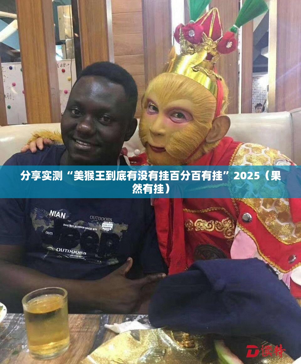 分享实测“美猴王到底有没有挂百分百有挂”2025（果然有挂）