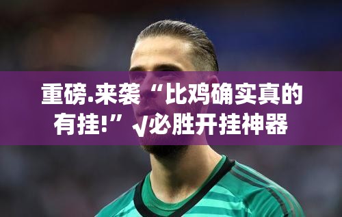 推荐一款公会联赛“其实有挂”确实有挂其实真的确实有挂 推荐一款公会联赛“其实有挂”确实有挂其实真的确实有挂