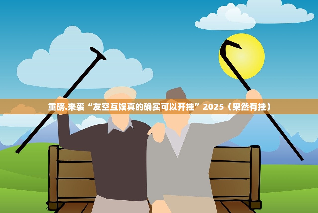 重磅.来袭“友空互娱真的确实可以开挂”2025（果然有挂）